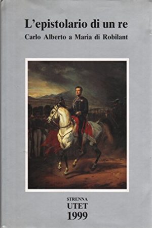 L'epistolario di un re. Carlo Alberto a Maria di Robilant. 1827 - 1844