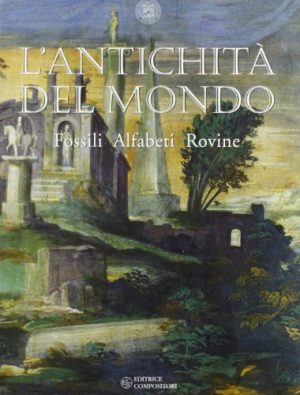 L'antichità del mondo. Fossili, alfabeti, rovine. Catalogo della mostra