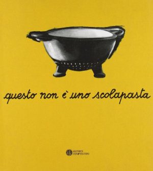 Questo non è uno scolapasta. Una mostra su Enzo Mari. Catalogo della mostra (Trieste, 11 aprile-21 maggio 2006)
